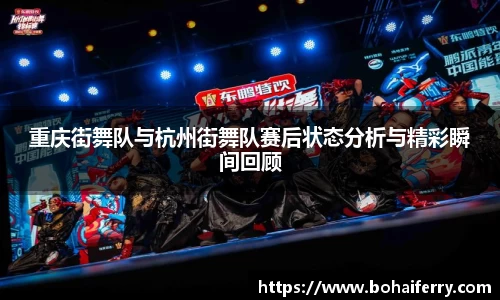 重庆街舞队与杭州街舞队赛后状态分析与精彩瞬间回顾